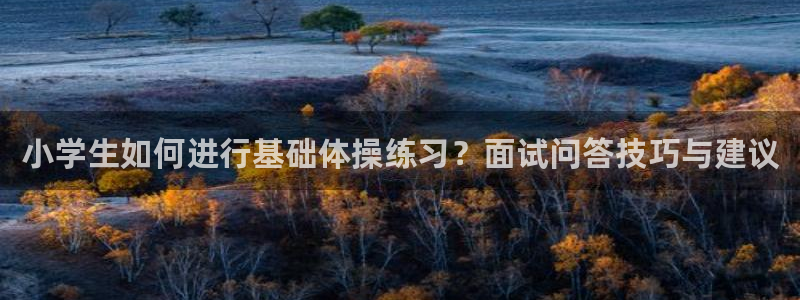 天天体育一赛季一生情哪天播出：小学生如何进行基础体操练习？面试问答技巧与建议